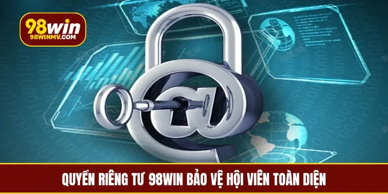 Quyền riêng tư 98Win bảo vệ hội viên toàn diện